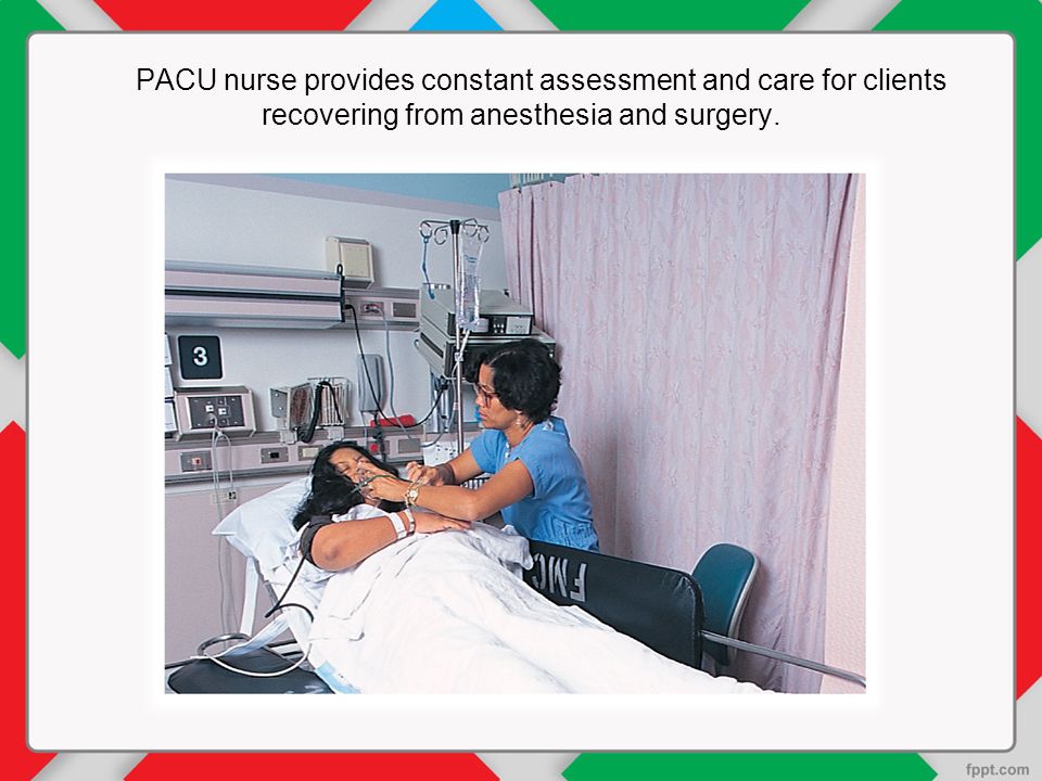 PACU nurse provides constant assessment and care for clients recovering from anesthesia and surgery.