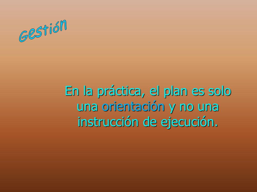 Gestión En la práctica, el plan es solo una orientación y no una instrucción de ejecución.