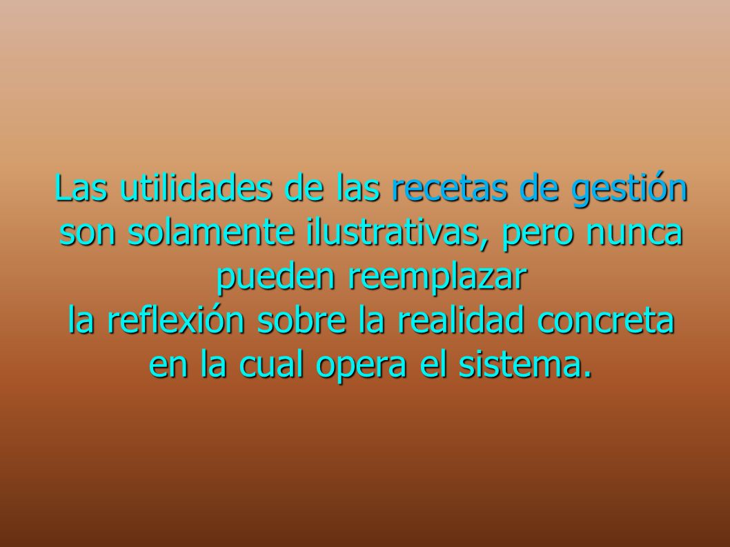 Las utilidades de las recetas de gestión son solamente ilustrativas, pero nunca pueden reemplazar la reflexión sobre la realidad concreta en la cual opera el sistema.