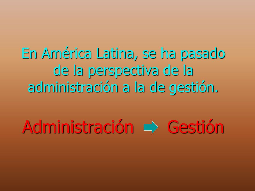 En América Latina, se ha pasado de la perspectiva de la administración a la de gestión.