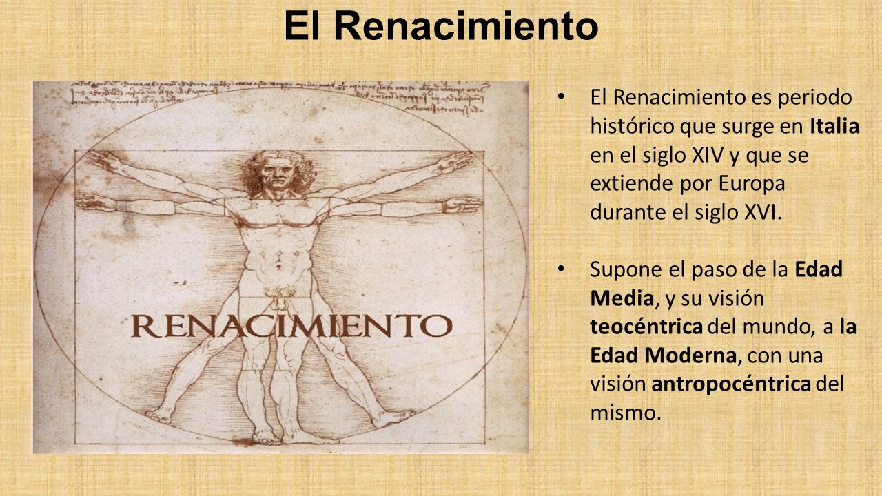 El Renacimiento El Renacimiento es periodo histórico que surge en Italia en el siglo XIV y que se extiende por Europa durante el siglo XVI.