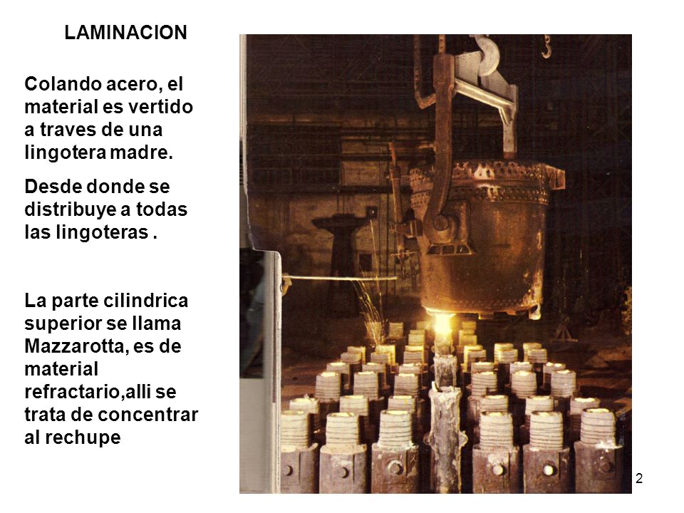 LAMINACION Colando acero, el material es vertido a traves de una lingotera madre. Desde donde se distribuye a todas las lingoteras .