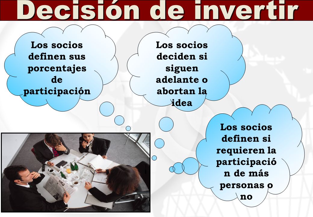 Decisión de invertir Los socios definen sus porcentajes de participación. Los socios deciden si siguen adelante o abortan la idea.