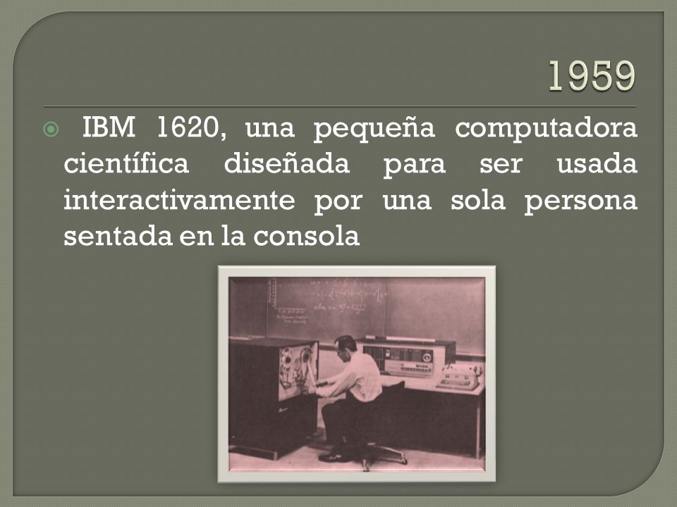 1959 IBM 1620, una pequeña computadora científica diseñada para ser usada interactivamente por una sola persona sentada en la consola.