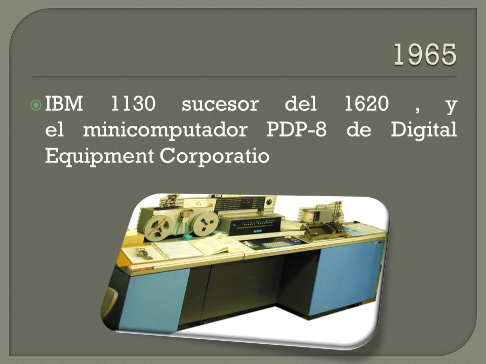 1965 IBM 1130 sucesor del 1620 , y el minicomputador PDP-8 de Digital Equipment Corporatio