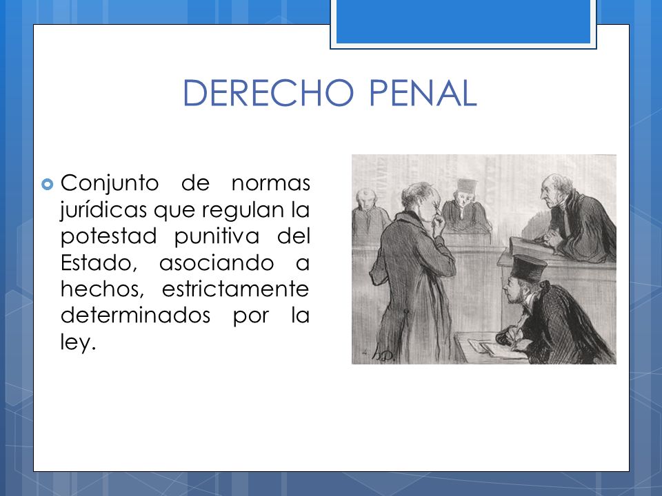 DERECHO PENAL Conjunto de normas jurídicas que regulan la potestad punitiva del Estado, asociando a hechos, estrictamente determinados por la ley.
