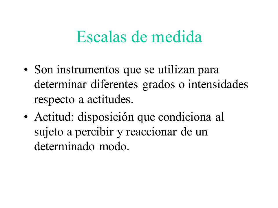 Escalas de medida Son instrumentos que se utilizan para determinar diferentes grados o intensidades respecto a actitudes.