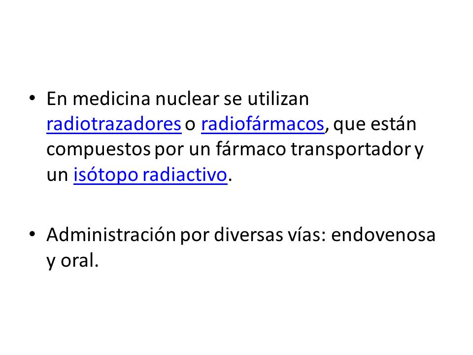 En medicina nuclear se utilizan radiotrazadores o radiofármacos, que están compuestos por un fármaco transportador y un isótopo radiactivo.