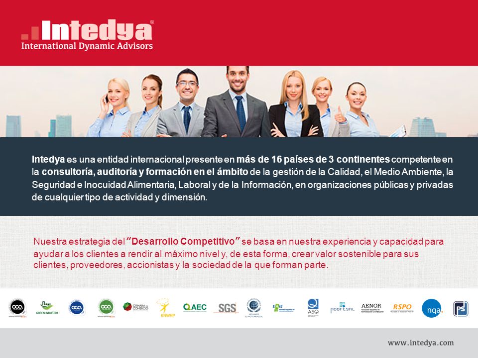 Intedya es una entidad internacional presente en más de 16 países de 3 continentes competente en la consultoría, auditoría y formación en el ámbito de la gestión de la Calidad, el Medio Ambiente, la Seguridad e Inocuidad Alimentaria, Laboral y de la Información, en organizaciones públicas y privadas de cualquier tipo de actividad y dimensión.