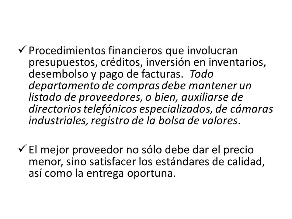 Procedimientos financieros que involucran presupuestos, créditos, inversión en inventarios, desembolso y pago de facturas. Todo departamento de compras debe mantener un listado de proveedores, o bien, auxiliarse de directorios telefónicos especializados, de cámaras industriales, registro de la bolsa de valores.