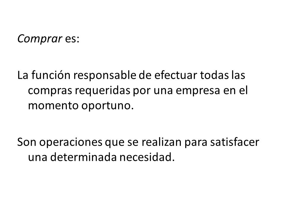 Comprar es: La función responsable de efectuar todas las compras requeridas por una empresa en el momento oportuno.