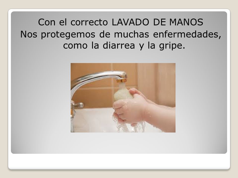 Con el correcto LAVADO DE MANOS Nos protegemos de muchas enfermedades, como la diarrea y la gripe.
