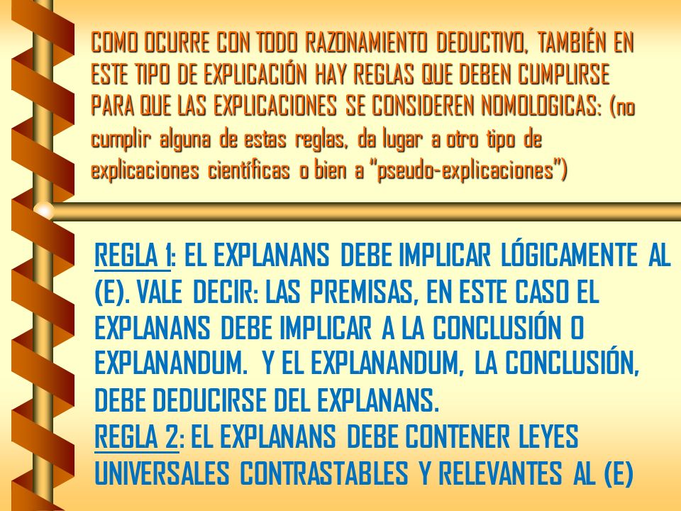 COMO OCURRE CON TODO RAZONAMIENTO DEDUCTIVO, TAMBIÉN EN ESTE TIPO DE EXPLICACIÓN HAY REGLAS QUE DEBEN CUMPLIRSE PARA QUE LAS EXPLICACIONES SE CONSIDEREN NOMOLOGICAS: (no cumplir alguna de estas reglas, da lugar a otro tipo de explicaciones científicas o bien a pseudo-explicaciones )