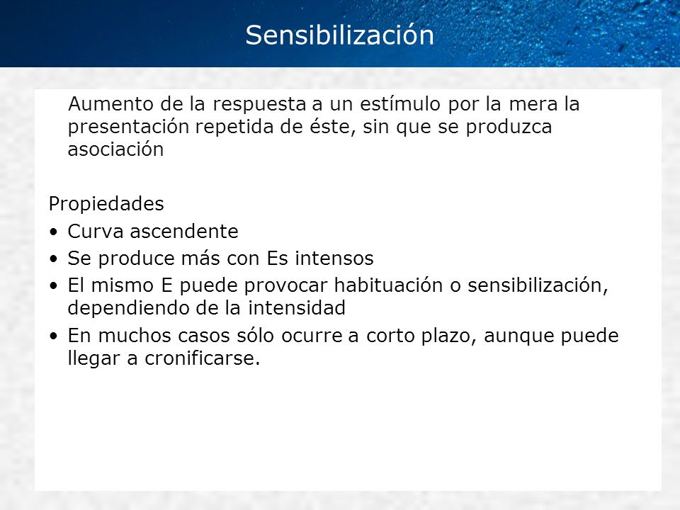 Sensibilización Aumento de la respuesta a un estímulo por la mera la presentación repetida de éste, sin que se produzca asociación.