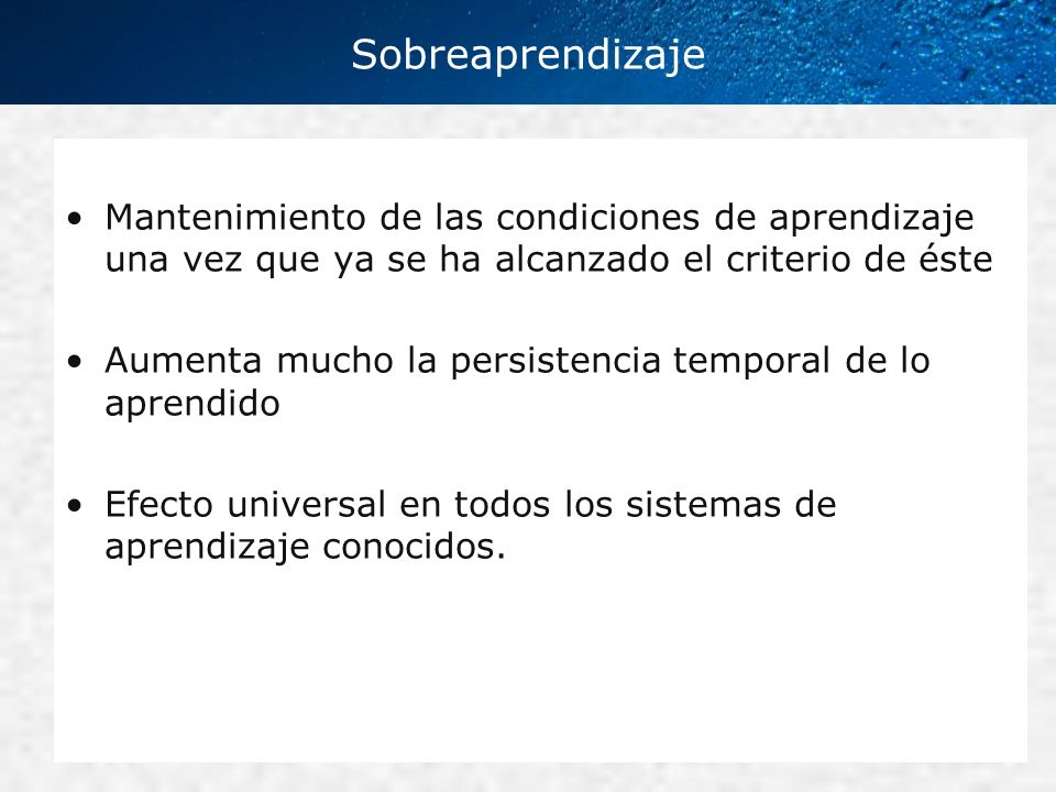 Sobreaprendizaje Mantenimiento de las condiciones de aprendizaje una vez que ya se ha alcanzado el criterio de éste.