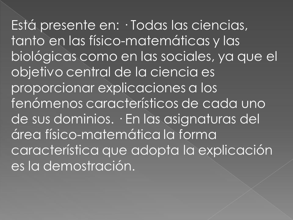 Está presente en: · Todas las ciencias, tanto en las físico-matemáticas y las biológicas como en las sociales, ya que el objetivo central de la ciencia es proporcionar explicaciones a los fenómenos característicos de cada uno de sus dominios.