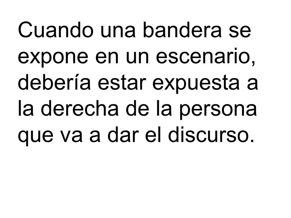 Cuando una bandera se expone en un escenario, debería estar expuesta a la derecha de la persona que va a dar el discurso.