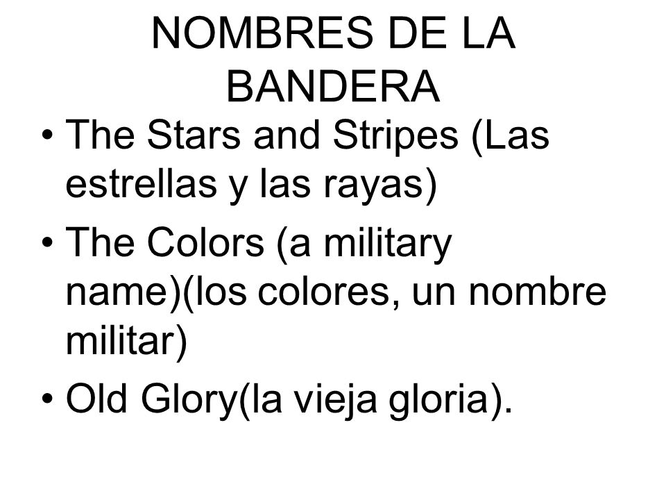 NOMBRES DE LA BANDERA The Stars and Stripes (Las estrellas y las rayas) The Colors (a military name)(los colores, un nombre militar)