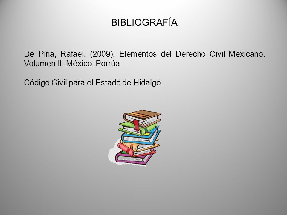 BIBLIOGRAFÍA De Pina, Rafael. (2009). Elementos del Derecho Civil Mexicano. Volumen II. México: Porrúa.