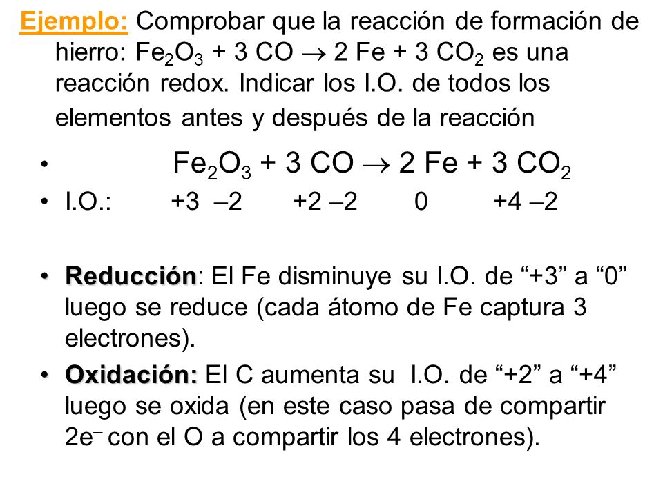Ejemplo: Comprobar que la reacción de formación de hierro: Fe2O3 + 3 CO  2 Fe + 3 CO2 es una reacción redox. Indicar los I.O. de todos los elementos antes y después de la reacción