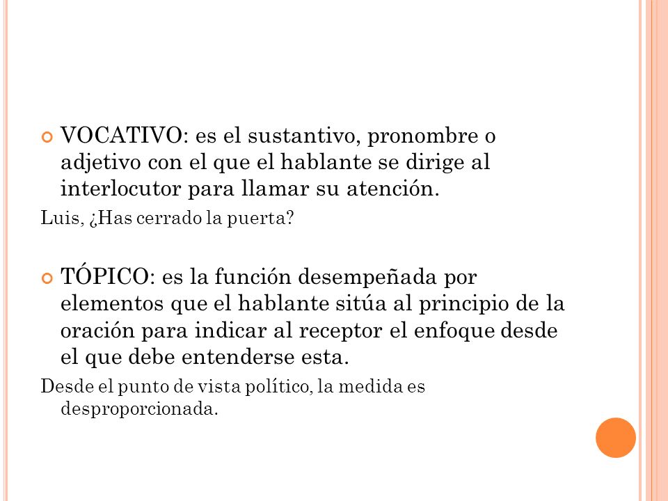 VOCATIVO: es el sustantivo, pronombre o adjetivo con el que el hablante se dirige al interlocutor para llamar su atención.