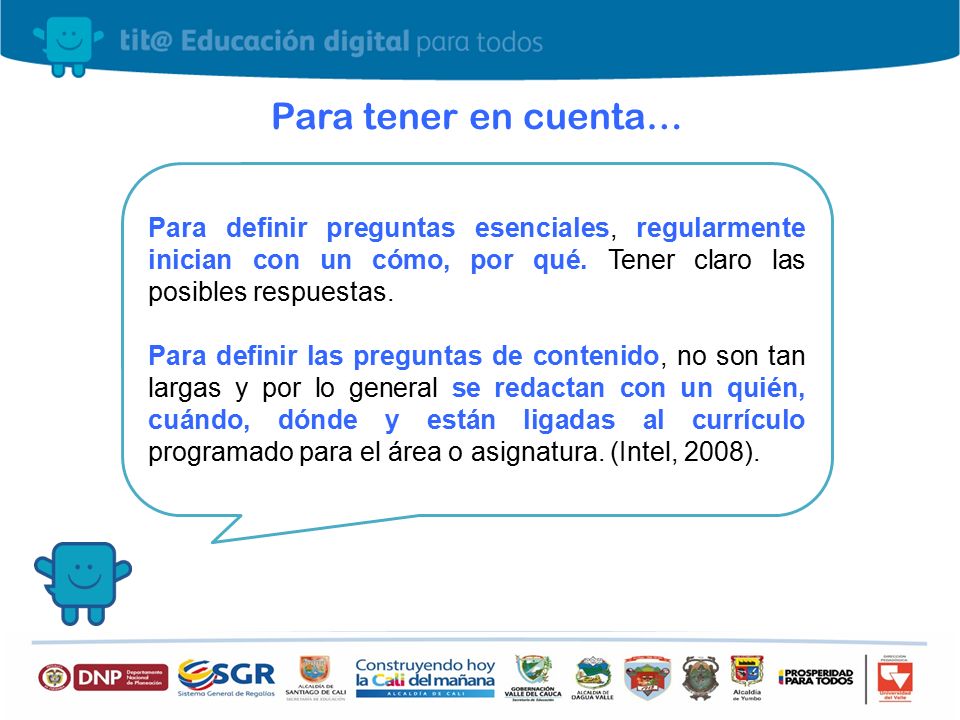 Para tener en cuenta… Para definir preguntas esenciales, regularmente inician con un cómo, por qué. Tener claro las posibles respuestas.