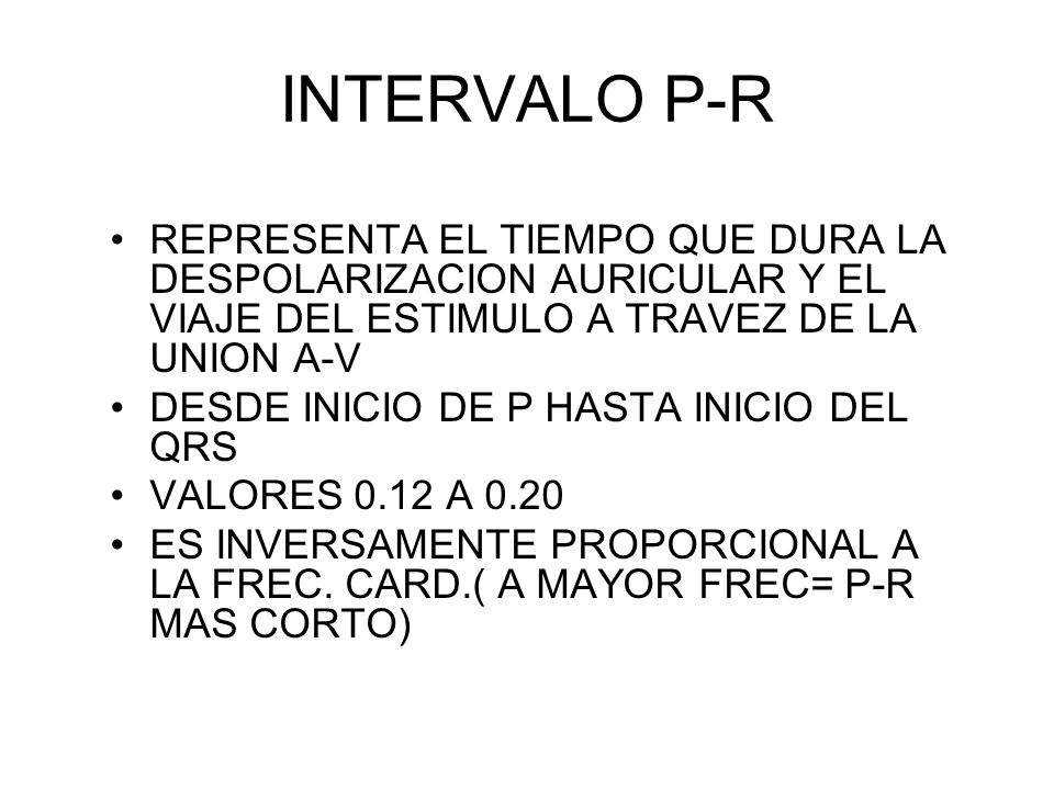 INTERVALO P-R REPRESENTA EL TIEMPO QUE DURA LA DESPOLARIZACION AURICULAR Y EL VIAJE DEL ESTIMULO A TRAVEZ DE LA UNION A-V.