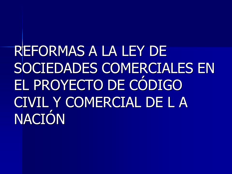 REFORMAS A LA LEY DE SOCIEDADES COMERCIALES EN EL PROYECTO DE CÓDIGO CIVIL Y COMERCIAL DE L A NACIÓN
