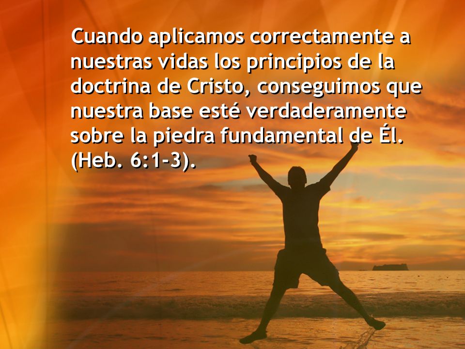 Cuando aplicamos correctamente a nuestras vidas los principios de la doctrina de Cristo, conseguimos que nuestra base esté verdaderamente sobre la piedra fundamental de Él.