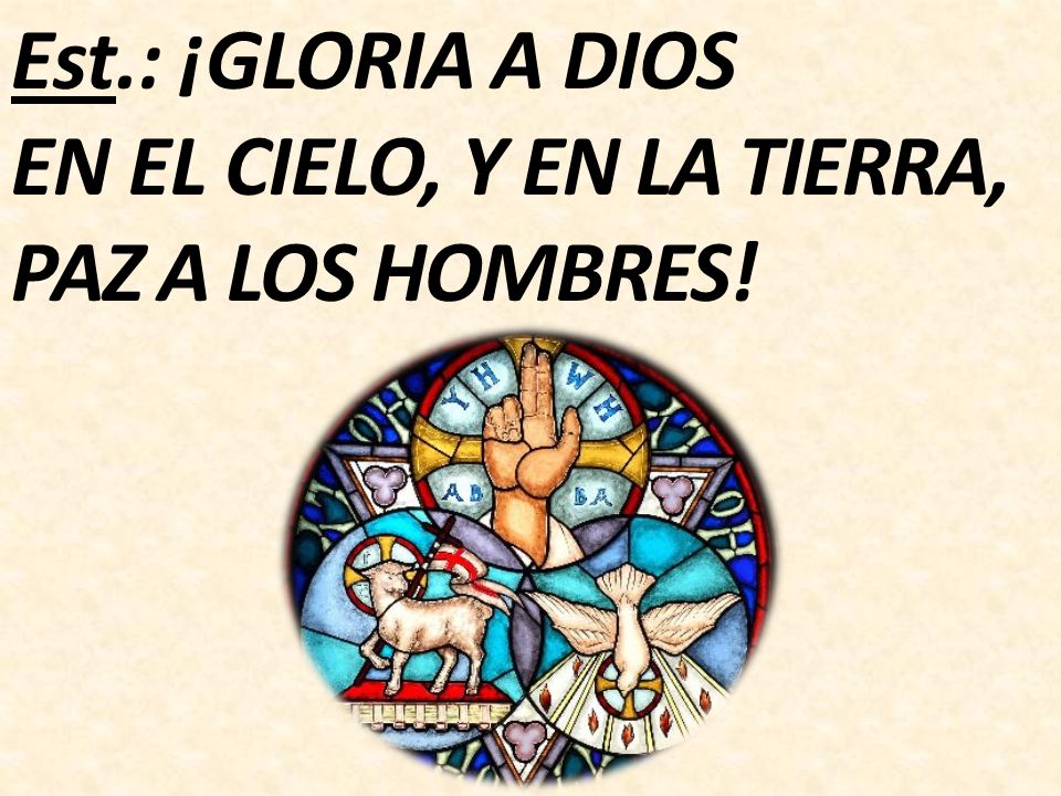 Est.: ¡GLORIA A DIOS EN EL CIELO, Y EN LA TIERRA, PAZ A LOS HOMBRES!