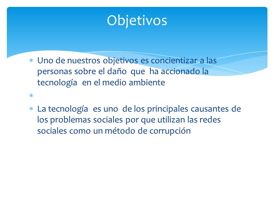 Objetivos Uno de nuestros objetivos es concientizar a las personas sobre el daño que ha accionado la tecnología en el medio ambiente.