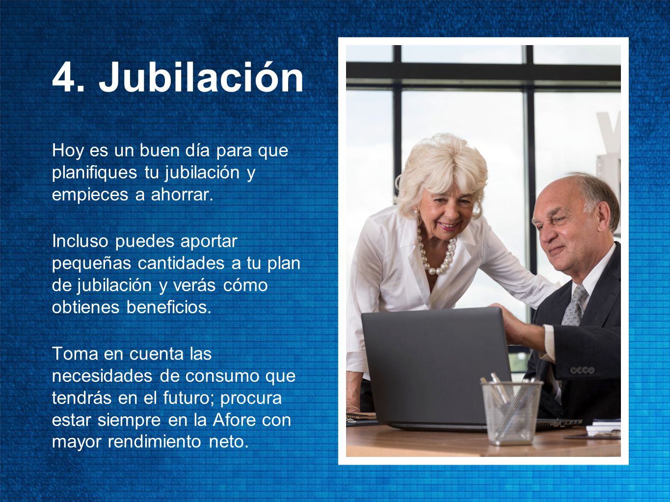 4. Jubilación Hoy es un buen día para que planifiques tu jubilación y empieces a ahorrar.