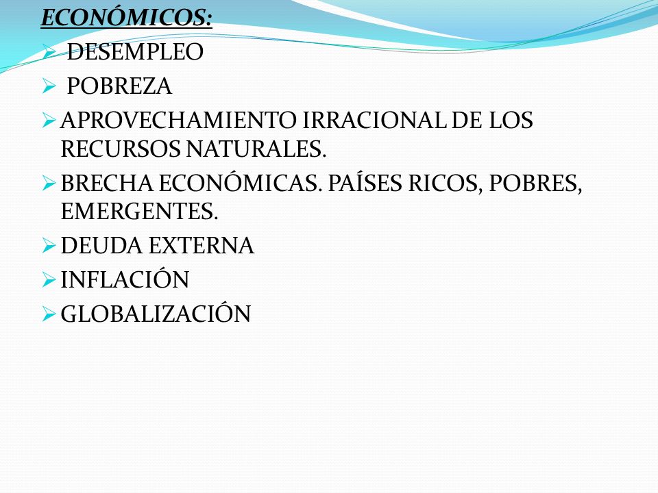 ECONÓMICOS: DESEMPLEO. POBREZA. APROVECHAMIENTO IRRACIONAL DE LOS RECURSOS NATURALES. BRECHA ECONÓMICAS. PAÍSES RICOS, POBRES, EMERGENTES.
