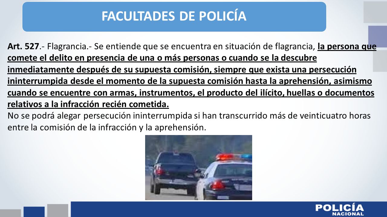 FACULTADES DE POLICÍA Art Flagrancia.- Se entiende que se encuentra en situación de flagrancia, la persona que.