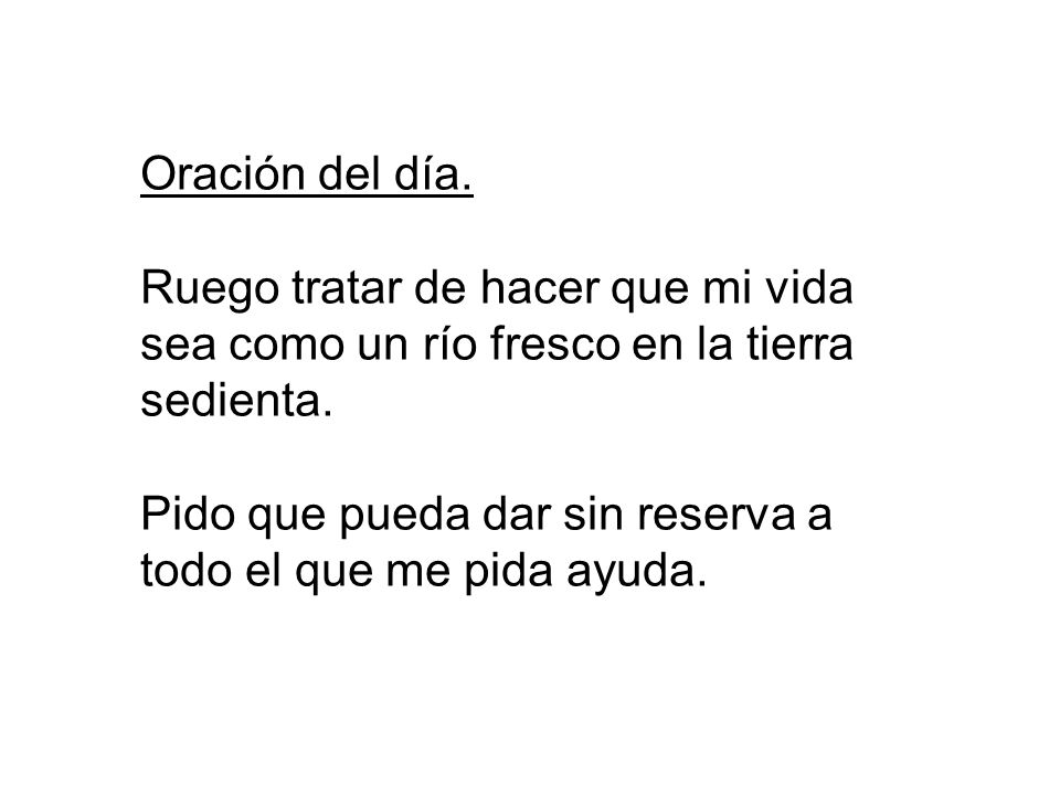 Oración del día. Ruego tratar de hacer que mi vida sea como un río fresco en la tierra sedienta.