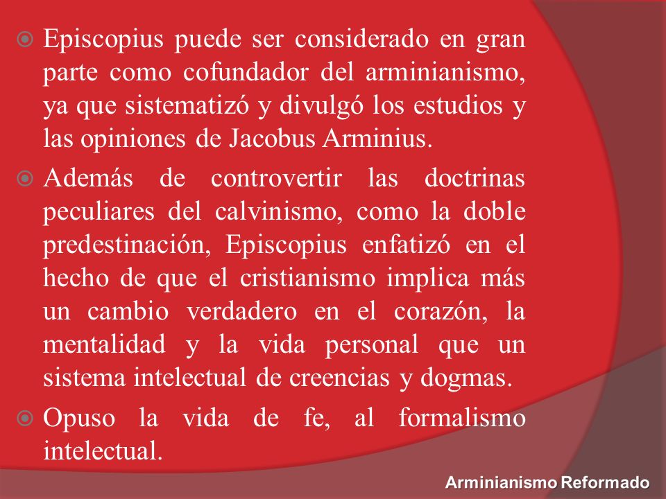 Episcopius puede ser considerado en gran parte como cofundador del arminianismo, ya que sistematizó y divulgó los estudios y las opiniones de Jacobus Arminius.