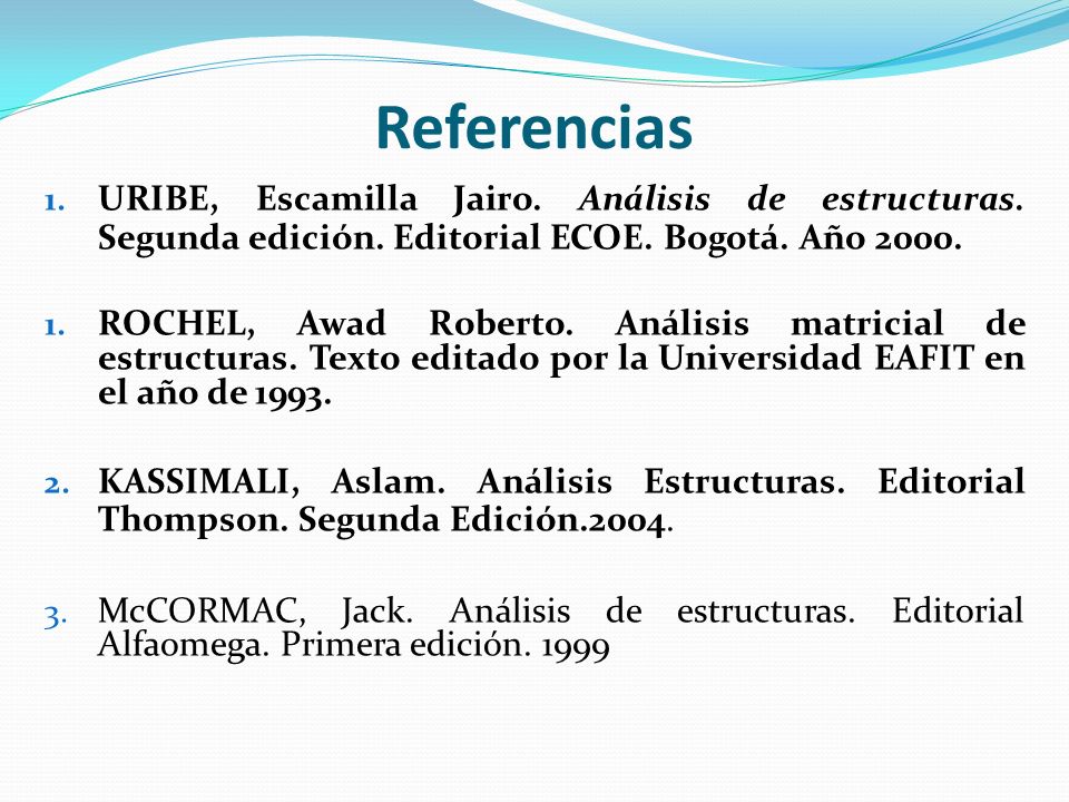 Referencias URIBE, Escamilla Jairo. Análisis de estructuras. Segunda edición. Editorial ECOE. Bogotá. Año