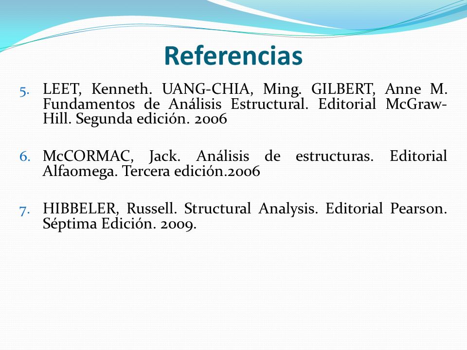 Referencias LEET, Kenneth. UANG-CHIA, Ming. GILBERT, Anne M. Fundamentos de Análisis Estructural. Editorial McGraw-Hill. Segunda edición