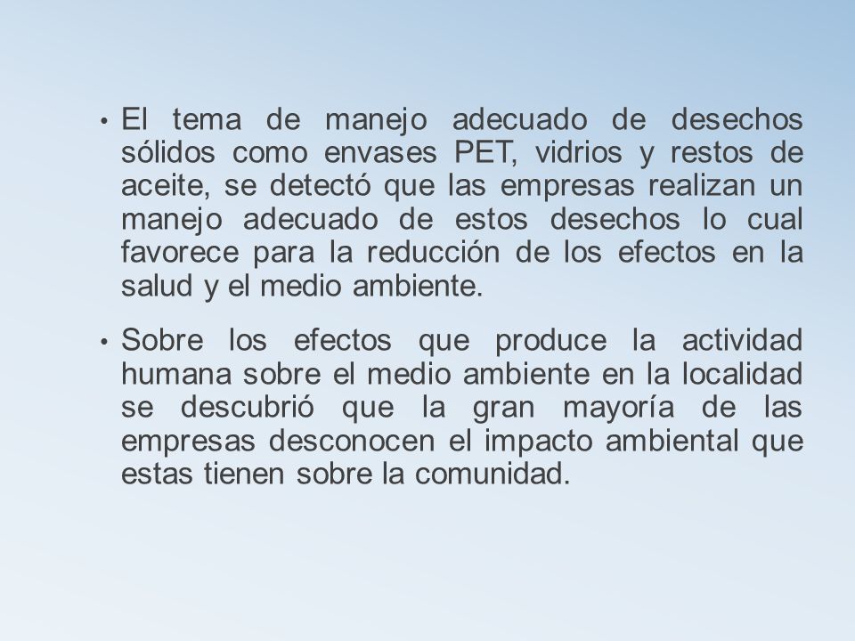 El tema de manejo adecuado de desechos sólidos como envases PET, vidrios y restos de aceite, se detectó que las empresas realizan un manejo adecuado de estos desechos lo cual favorece para la reducción de los efectos en la salud y el medio ambiente.