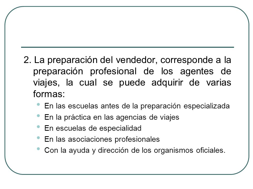 2. La preparación del vendedor, corresponde a la preparación profesional de los agentes de viajes, la cual se puede adquirir de varias formas:
