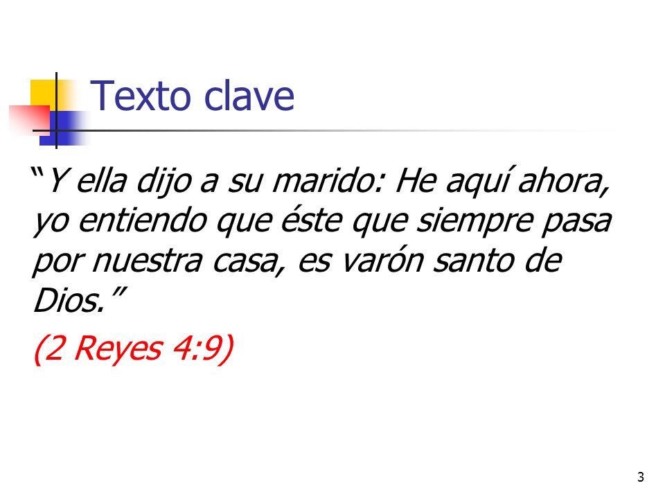 Texto clave Y ella dijo a su marido: He aquí ahora, yo entiendo que éste que siempre pasa por nuestra casa, es varón santo de Dios. (2 Reyes 4:9)