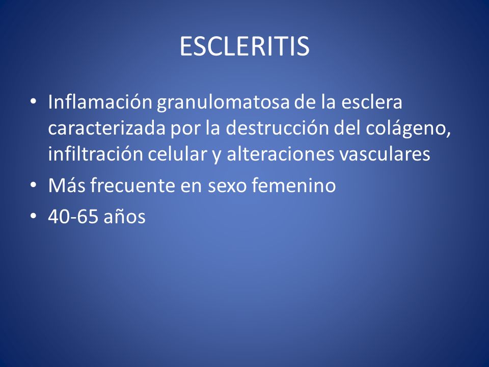 ESCLERITIS Inflamación granulomatosa de la esclera caracterizada por la destrucción del colágeno, infiltración celular y alteraciones vasculares.