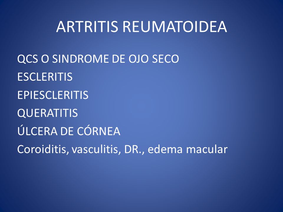ARTRITIS REUMATOIDEA QCS O SINDROME DE OJO SECO ESCLERITIS EPIESCLERITIS QUERATITIS ÚLCERA DE CÓRNEA Coroiditis, vasculitis, DR., edema macular
