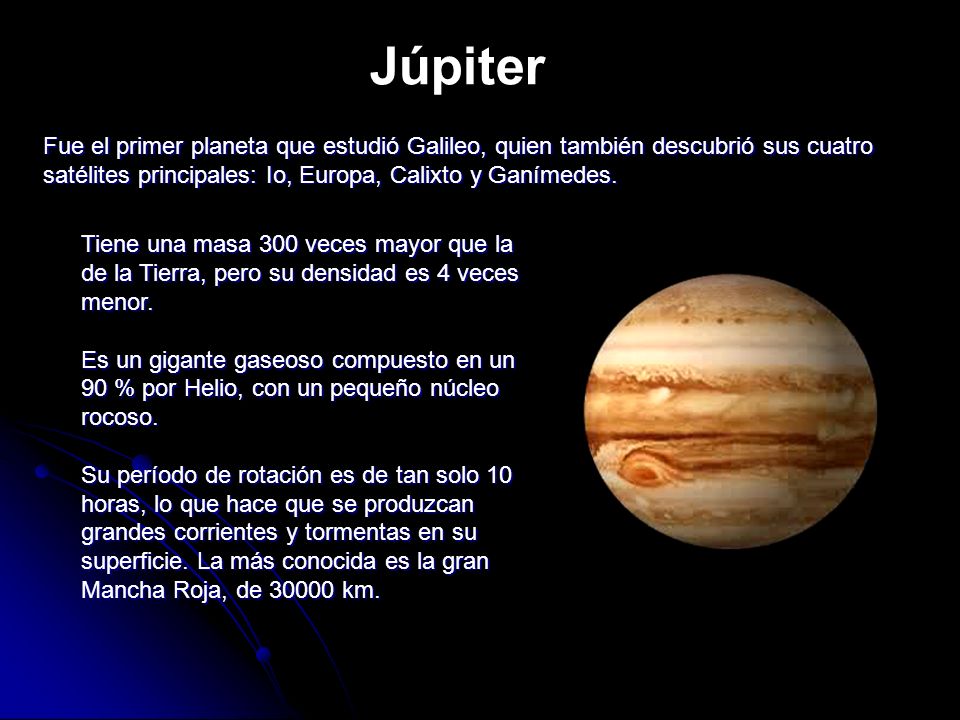 Júpiter Fue el primer planeta que estudió Galileo, quien también descubrió sus cuatro satélites principales: Io, Europa, Calixto y Ganímedes.