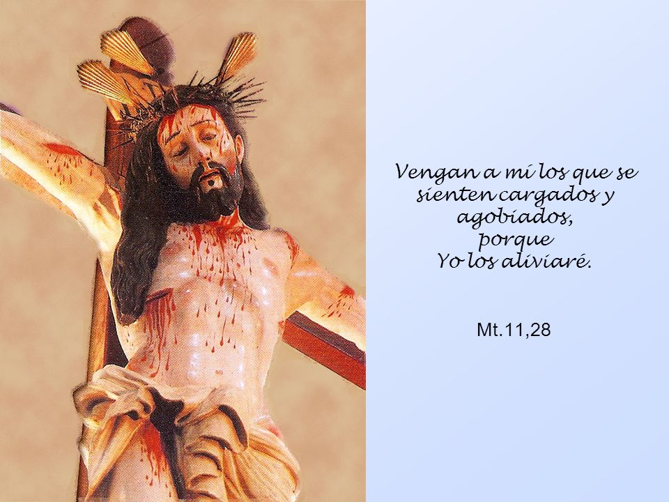 Vengan a mí los que se sienten cargados y agobiados, porque Yo los aliviaré. Mt.11,28