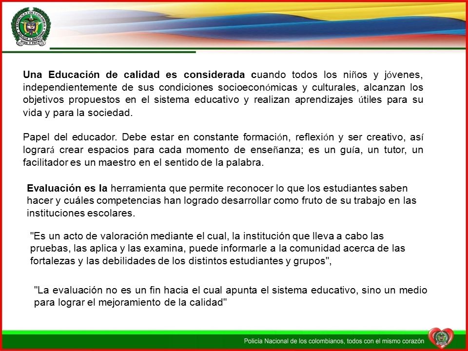 Una Educación de calidad es considerada cuando todos los niños y jóvenes, independientemente de sus condiciones socioeconómicas y culturales, alcanzan los objetivos propuestos en el sistema educativo y realizan aprendizajes útiles para su vida y para la sociedad.