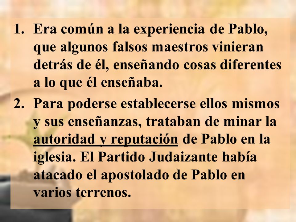 Era común a la experiencia de Pablo, que algunos falsos maestros vinieran detrás de él, enseñando cosas diferentes a lo que él enseñaba.