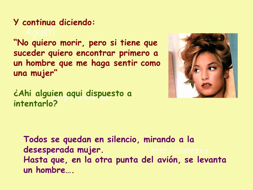 Y continua diciendo: No quiero morir, pero si tiene que suceder quiero encontrar primero a un hombre que me haga sentir como una mujer ¿Ahi alguien aqui dispuesto a intentarlo