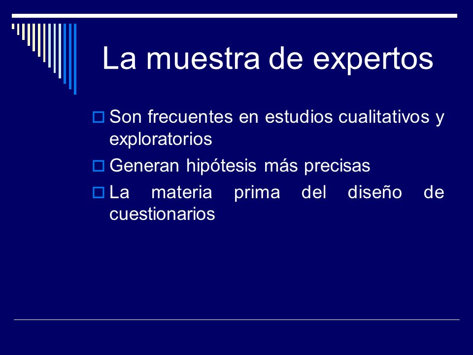 La muestra de expertos Son frecuentes en estudios cualitativos y exploratorios. Generan hipótesis más precisas.
