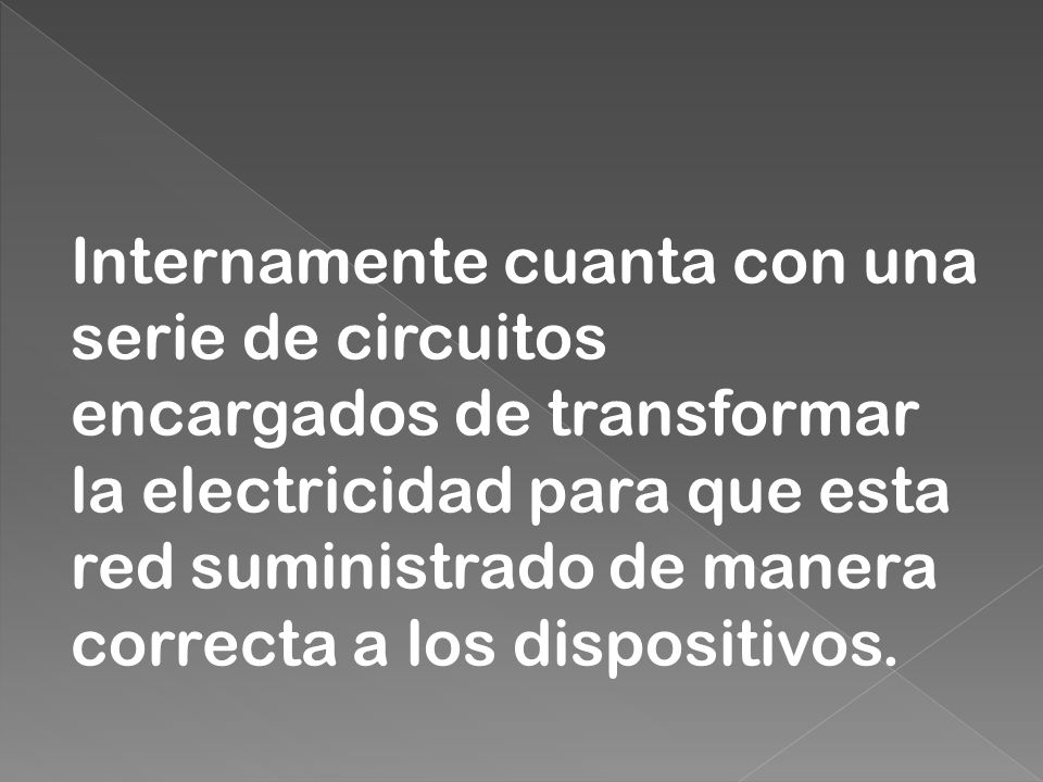 Internamente cuanta con una serie de circuitos encargados de transformar la electricidad para que esta red suministrado de manera correcta a los dispositivos.